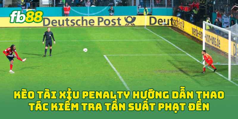 Kèo Tài Xỉu Penalty: Cách Chọn Cửa Dễ Hiểu & Dễ Áp Dụng 2026 1 Kèo Tài Xỉu Penalty hướng dẫn thao tác kiểm tra tần suất phạt đền