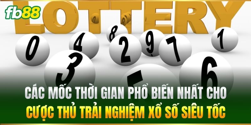 Xổ Số Siêu Tốc FB88 - Bật Mí Bí Quyết Săn Thưởng Lớn 2 Các mốc thời gian phổ biến nhất cho cược thủ trải nghiệm Xổ Số Siêu Tốc